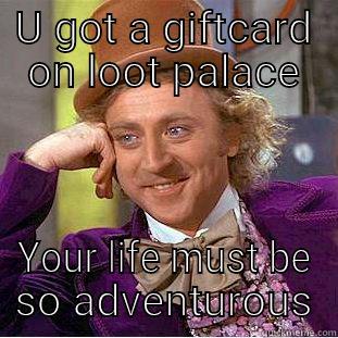 U GOT A GIFTCARD ON LOOT PALACE YOUR LIFE MUST BE SO ADVENTUROUS Condescending Wonka