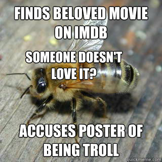 Finds beloved movie on IMDB Accuses poster of being troll someone doesn't love it?  Hivemind bee