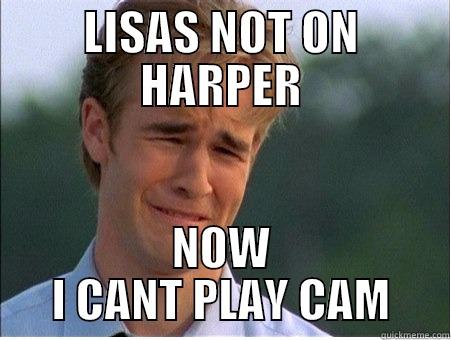 LISAS NOT ON HARPER NOW I CANT PLAY CAM 1990s Problems