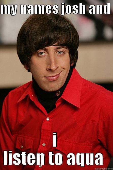 MY NAMES JOSH AND  I LISTEN TO AQUA  Pickup Line Scientist