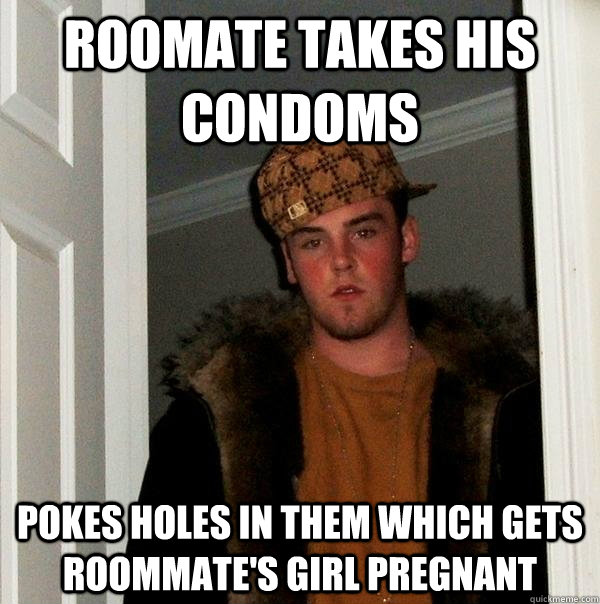Roomate takes his condoms pokes holes in them which gets roommate's girl pregnant  Scumbag Steve