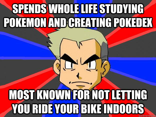 sPENDS wHOLE lIFE sTudying pOKEMON aND cREATING pOKEDEX mOST kNOWN fOR nOT lETTING yOU rIDE yOUR bIKE iNDOORS  Professor Oak