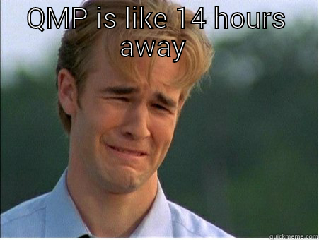 QMP IS LIKE 14 HOURS AWAY   1990s Problems