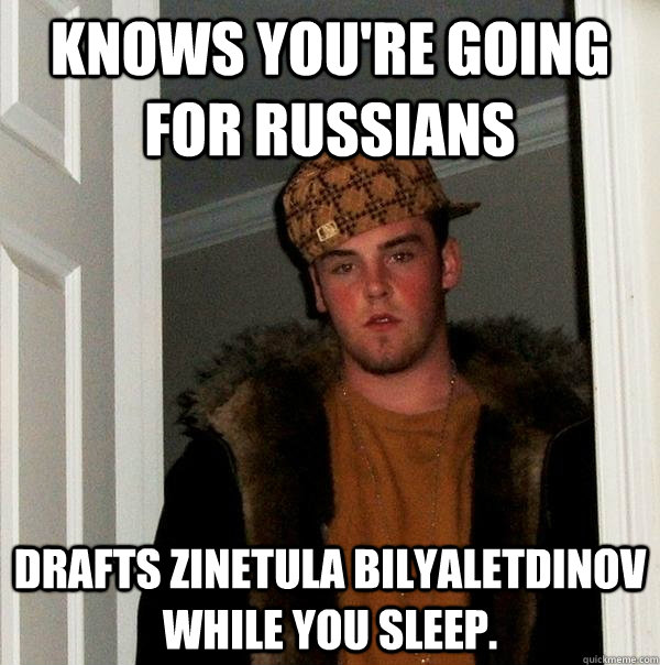 Knows you're going for Russians Drafts Zinetula Bilyaletdinov while you sleep.  Scumbag Steve