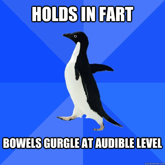 holds in fart  bowels gurgle at audible level   Socially Awkward Penguin