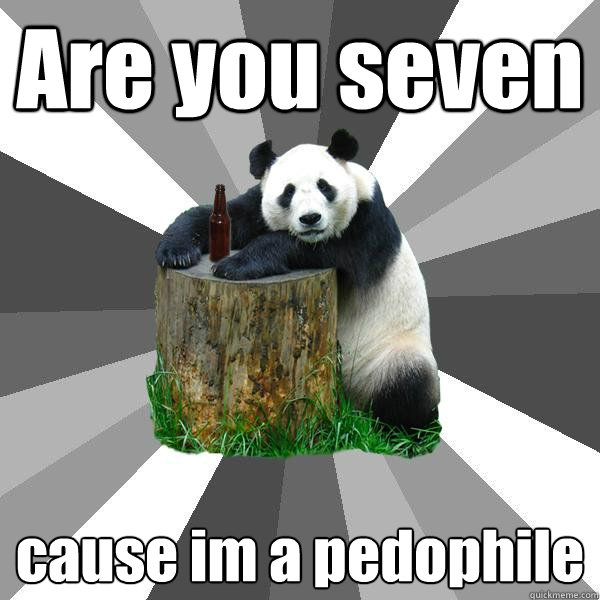 Are you seven cause im a pedophile  Pickup-Line Panda