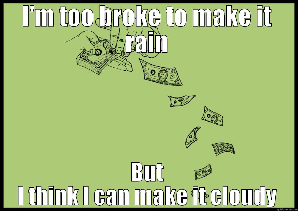 I'M TOO BROKE TO MAKE IT RAIN BUT I THINK I CAN MAKE IT CLOUDY Misc