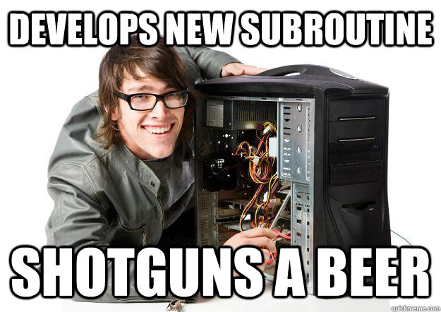 develops new subroutine shotguns a beer - develops new subroutine shotguns a beer  Misc