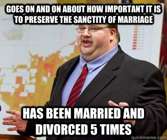 goes on and on about how important it is to preserve the sanctity of marriage has been married and divorced 5 times  