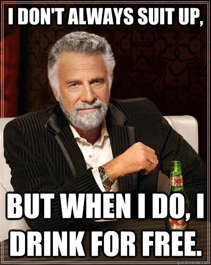 I don't always suit up, but when I do, I drink for free.  The Most Interesting Man In The World