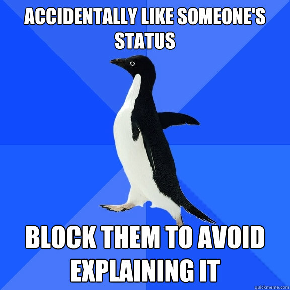 Accidentally like someone's status block them to avoid explaining it  Socially Awkward Penguin