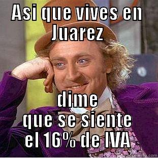 ASI QUE VIVES EN JUAREZ DIME QUE SE SIENTE  EL 16% DE IVA  Condescending Wonka