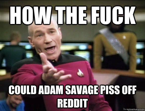 How the fuck could adam savage piss off reddit  Annoyed Picard HD