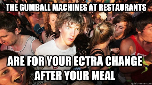 The gumball machines at restaurants are for your ectra change after your meal  Sudden Clarity Clarence