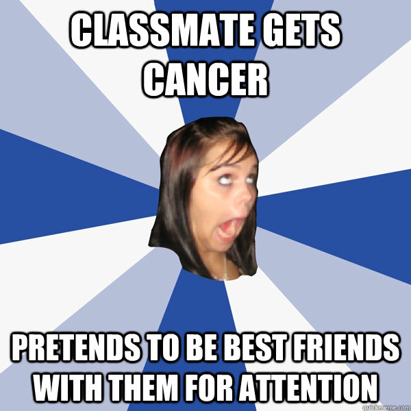 classmate gets cancer pretends to be best friends with them for attention  Annoying Facebook Girl