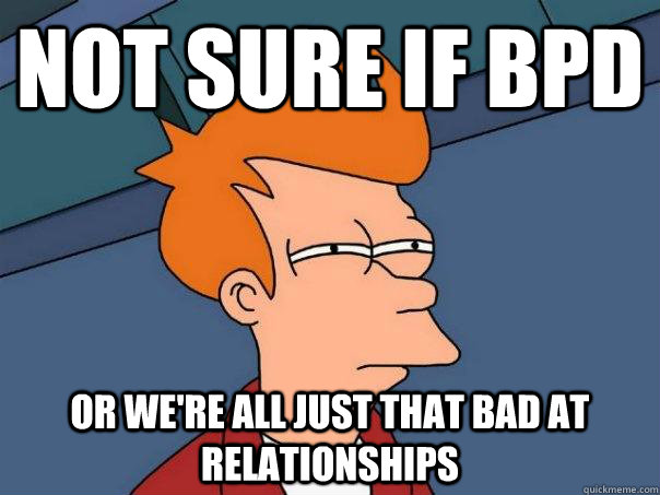 not sure if bpd or we're all just that bad at relationships - not sure if bpd or we're all just that bad at relationships  Futurama Fry