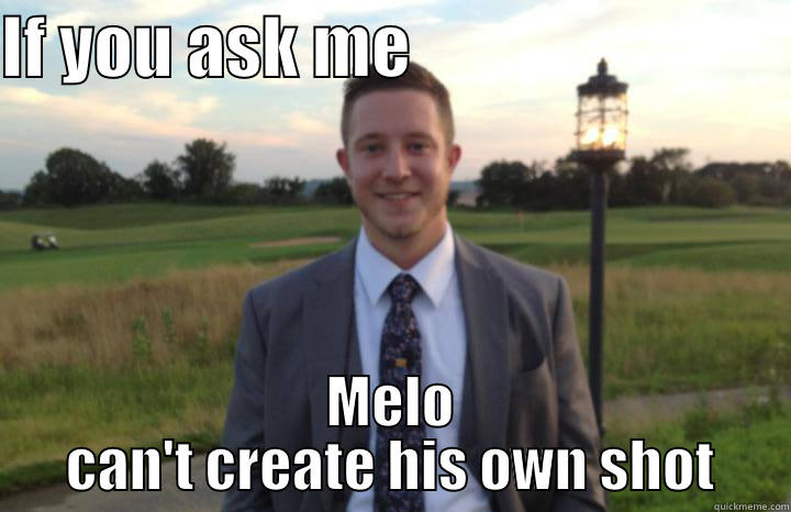 IF YOU ASK ME                             MELO CAN'T CREATE HIS OWN SHOT Misc