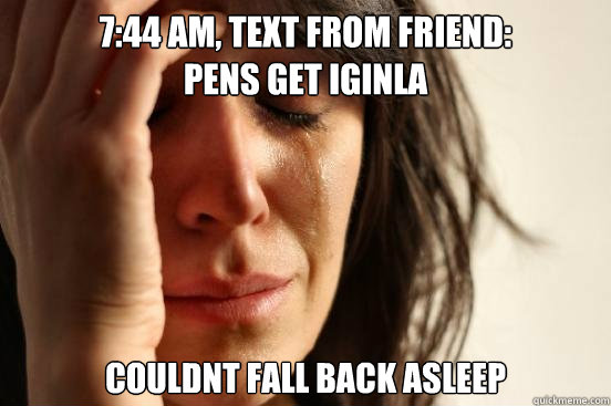 7:44 am, text from friend:
pens get iginla couldnt fall back asleep  First World Problems