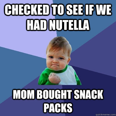 Checked to see if we had Nutella Mom bought snack packs - Checked to see if we had Nutella Mom bought snack packs  Success Kid