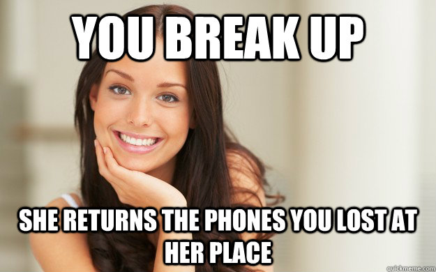 you break up she returns the phones you lost at her place  Good Girl Gina