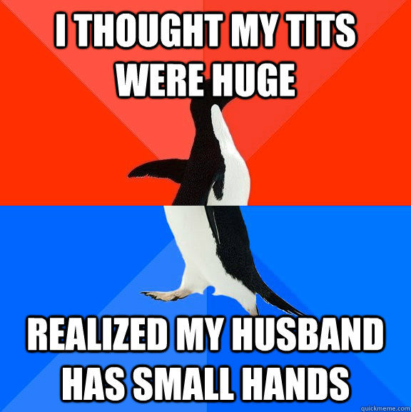 I thought my tits were huge Realized my husband has small hands  Socially Awesome Awkward Penguin