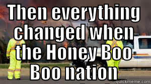 THEN EVERYTHING CHANGED WHEN THE HONEY BOO BOO NATION ATTACKED  Misc