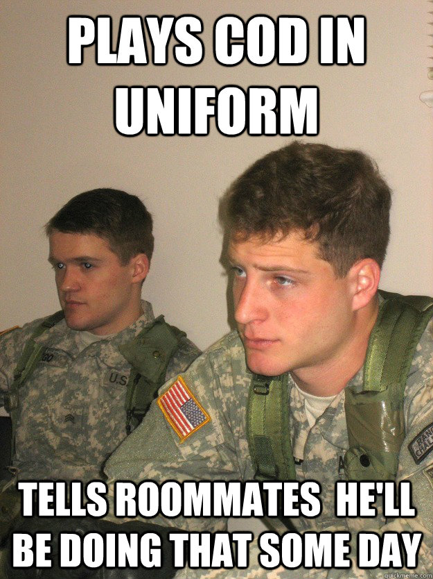 Plays COD in Uniform Tells roommates  he'll be doing that some day  