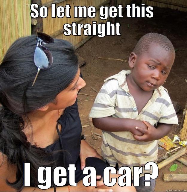 SO LET ME GET THIS STRAIGHT I GET A CAR? Skeptical Third World Kid