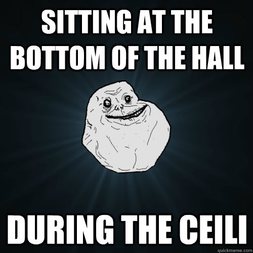 sitting at the bottom of the hall during the ceili  Forever Alone