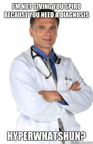 I'm not giving you spiro because you need a diagnosis Hyperwhatshun?  malpractice doctor