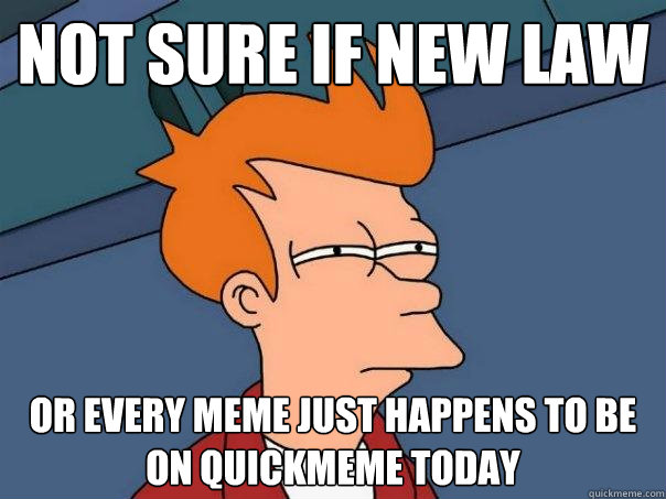 not sure if new law or every meme just happens to be on quickmeme today  Futurama Fry