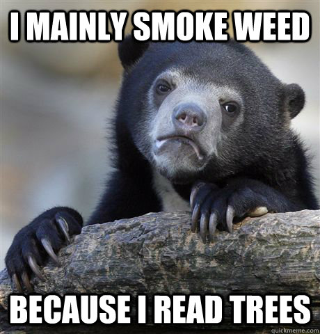 I mainly smoke weed because I read trees  Confession Bear