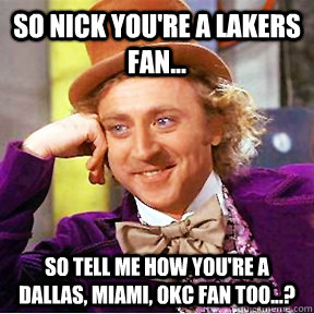 so nick you're a lakers fan... so tell me how you're a dallas, miami, okc fan too...? - so nick you're a lakers fan... so tell me how you're a dallas, miami, okc fan too...?  Willy Wonka facebook delete