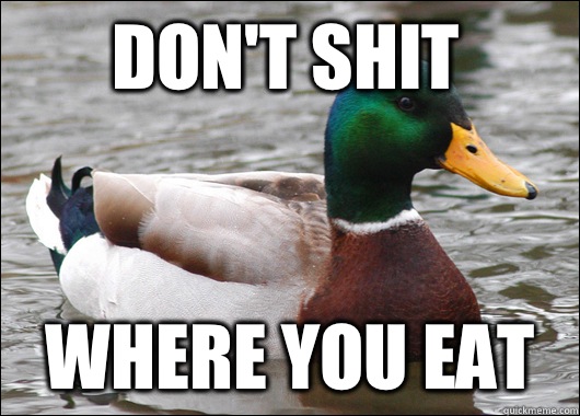 Don't shit Where you eat  Actual Advice Mallard