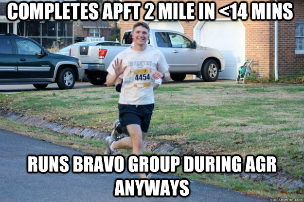 completes APFT 2 Mile in <14 mins Runs bravo group during AGR anyways  PT Slacker