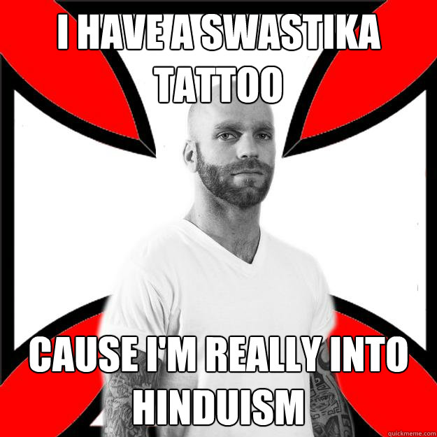 I have a swastika tattoo cause I'm really into hinduism - I have a swastika tattoo cause I'm really into hinduism  Skinhead with a Heart of Gold