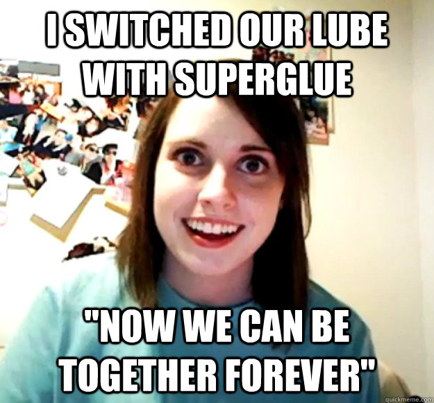i switched our lube with superglue 
