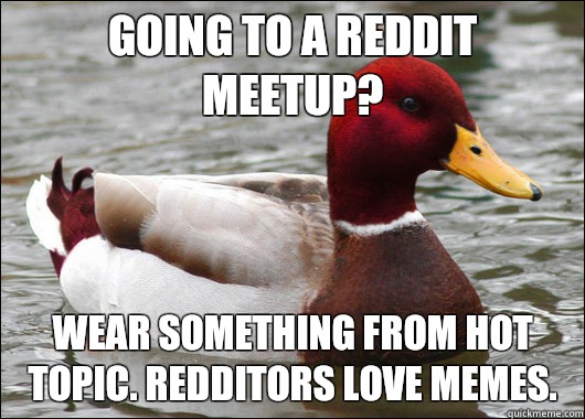 Going to a reddit meetup? wear something from hot topic. Redditors love memes.  Malicious Advice Mallard