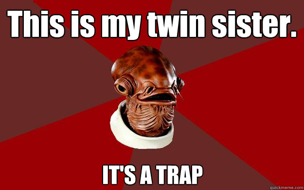 This is my twin sister. IT'S A TRAP Caption 3 goes here  Admiral Ackbar Relationship Expert