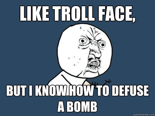 Like troll face, but i know how to defuse a bomb  Y U No