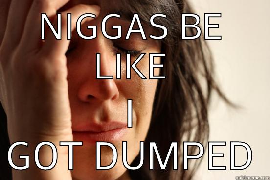 NIGGAS BE LIKE I GOT DUMPED First World Problems