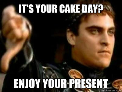 It's your Cake day? Enjoy your present  Downvoting Roman