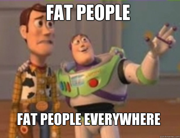 fat people fat people everywhere - fat people fat people everywhere  Misc