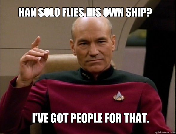 Han Solo flies his own ship? I've got people for that. - Han Solo flies his own ship? I've got people for that.  Jean-Luc Picard Like a boss