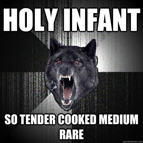 Holy Infant SO tender cooked medium rare  Insanity Wolf