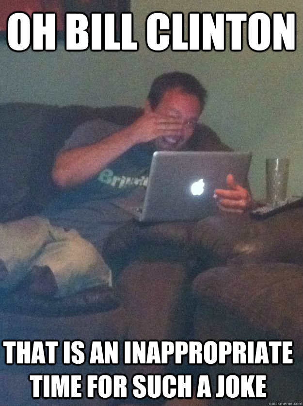 Oh Bill Clinton That is an inappropriate time for such a joke - Oh Bill Clinton That is an inappropriate time for such a joke  Misc