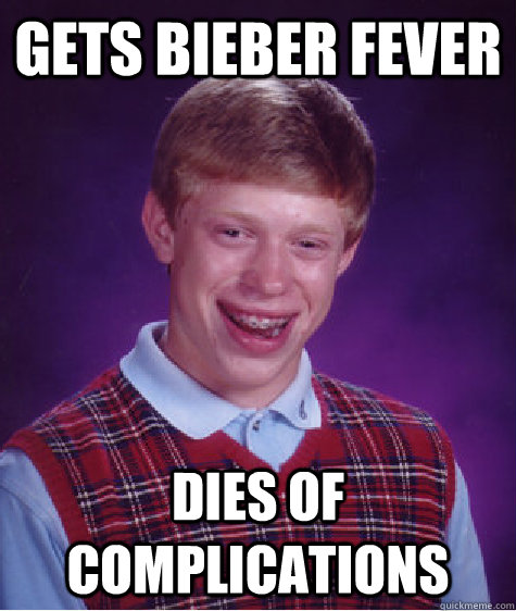 GETS BIEBER FEVER DIES OF COMPLICATIONS  Bad Luck Brian