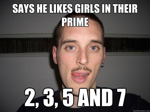 says he likes girls in their prime 2, 3, 5 and 7  Creepy Chris