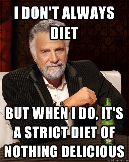 I don't always diet but when i do, it's a strict diet of nothing delicious  The Most Interesting Man In The World