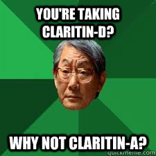 you're taking claritin-d? why not claritin-a?  Asian Dad